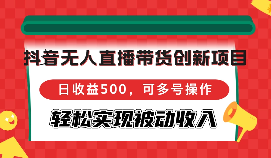 抖音无人直播带货创新项目,日收益500,可多号操作,轻松实现被动收入