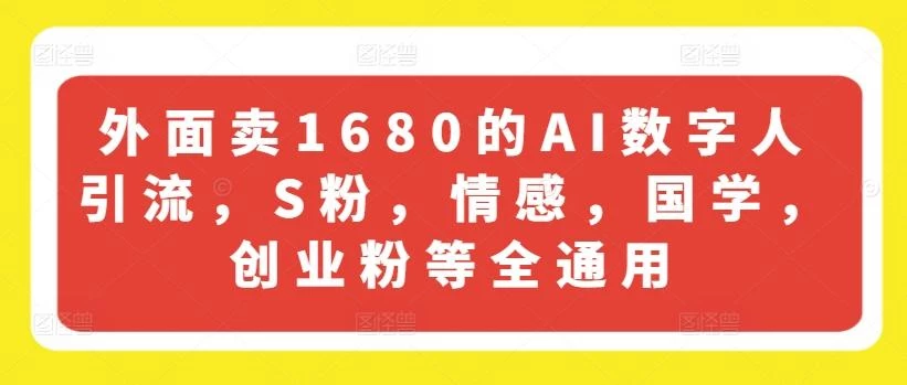 外面卖1680的AI数字人引流,S粉,情感,国学,创业粉等全通用