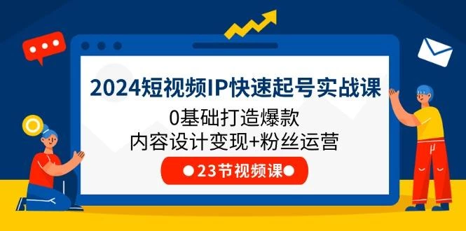 2024短视频IP快速起号实战课，0基础打造爆款内容设计变现+粉丝运营(23节