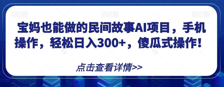 宝妈也能做的民间故事AI项目,手机操作,轻松日入300+,傻瓜式操作!【揭秘】