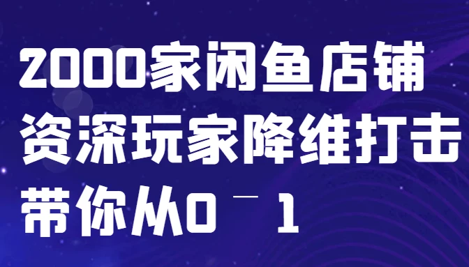 闲鱼已经饱和?纯扯淡!2000家闲鱼店铺资深玩家降维打击带你从0–1