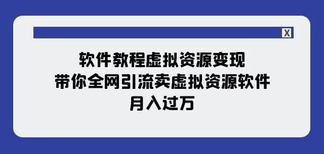 软件教程虚拟资源变现:带你全网引流卖虚拟资源软件,月入过万(11节课)