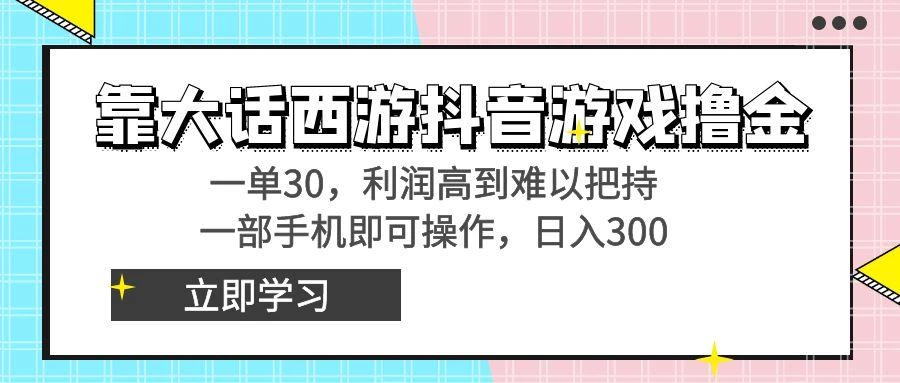 靠大话西游抖音游戏撸金,一单30,利润高到难以把持,一部手机即可操作...