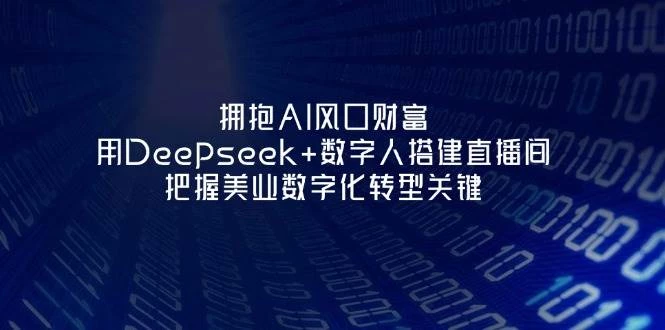 拥抱AI风口财富:用Deepseek+数字人搭建直播间,把握美业数字化转型关键