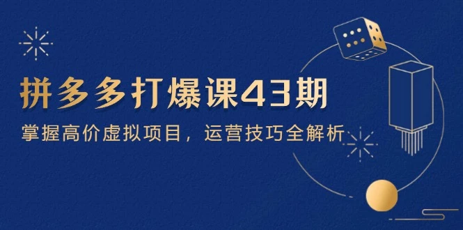 拼多多打爆课第 43 期,掌握高价虚拟项目,运营技巧全解析(15节