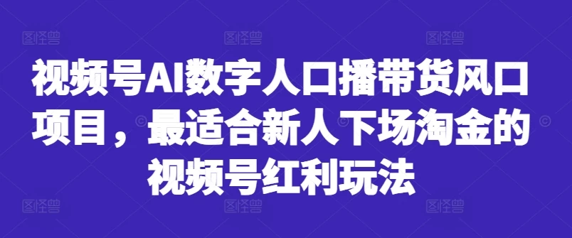 视频号AI数字人口播带货风口项目,最适合新人下场淘金的视频号红利玩法
