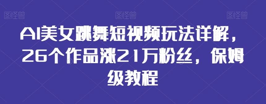 AI美女跳舞短视频玩法详解,26个作品涨21万粉丝,保姆级教程【揭秘】