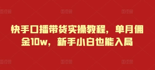 快手口播带货实操教程,单月佣金10w,新手小白也能入局