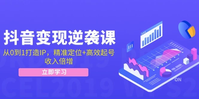 抖音变现逆袭课:从0到1打造IP,精准定位+高效起号,收入倍增