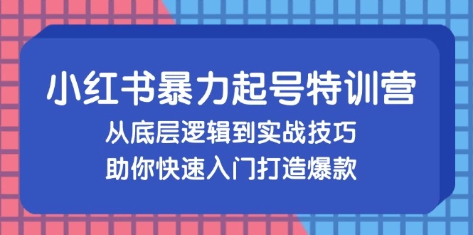 小红书暴力起号训练营,从底层逻辑到实战技巧,助你快速入门打造爆款
