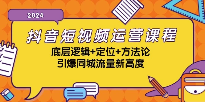 抖音短视频运营课程,底层逻辑+定位+方法论,引爆同城流量新高度