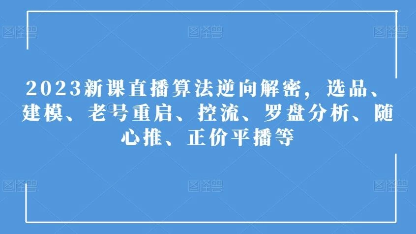 2023新课直播算法逆向解密,选品、建模、老号重启、控流、罗盘分析、随心推、正价平播等