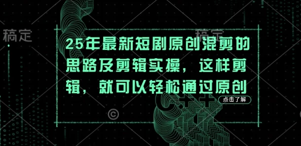 25年最新短剧原创混剪的思路及剪辑实操,这样剪辑,就可以轻松通过原创