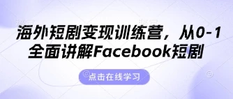 海外短剧变现训练营,从0-1全面讲解Facebook短剧