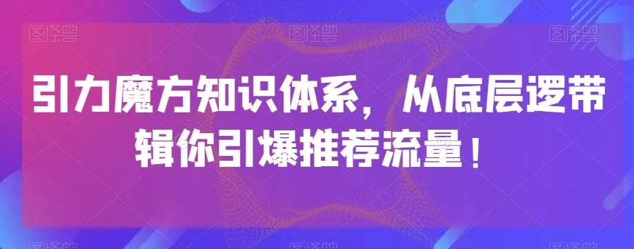 引力魔方知识体系,从底层逻带辑你引爆荐推流量!