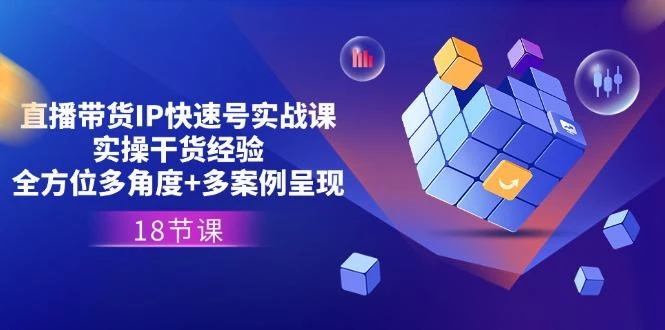 直播带货IP快速号实战课，实操干货经验+全方位多角度+多案例呈现(18节