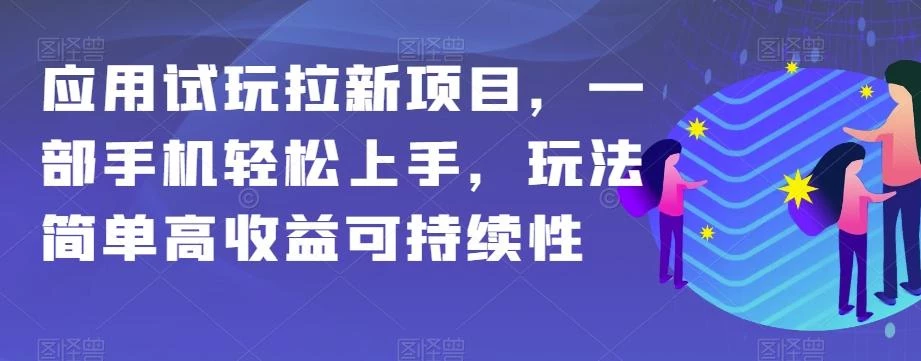 应用试玩拉新项目,一部手机轻松上手,玩法简单高收益可持续性【揭秘】