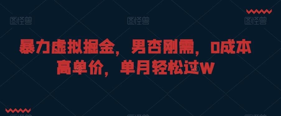暴力虚拟掘金,男杏刚需,0成本高单价,单月轻松过W【揭秘】