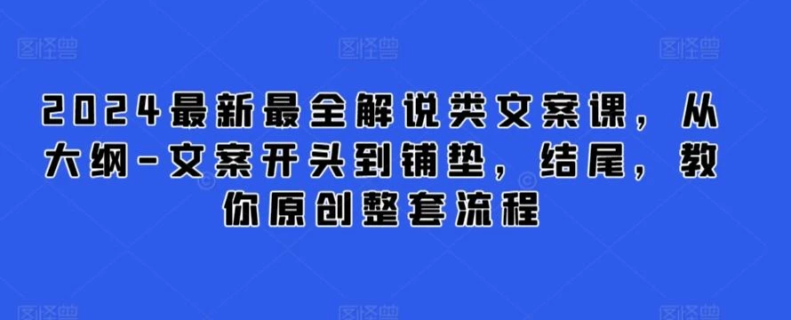 2024最新最全解说类文案课，从大纲-文案开头到铺垫，结尾，教你原创整套流程