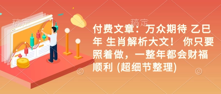 付费文章:万众期待 乙巳年 生肖解析大文! 你只要照着做,一整年都会财福顺利 (超细节整理)