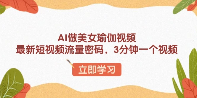 AI做美女瑜伽视频,最新短视频流量密码,3分钟一个视频