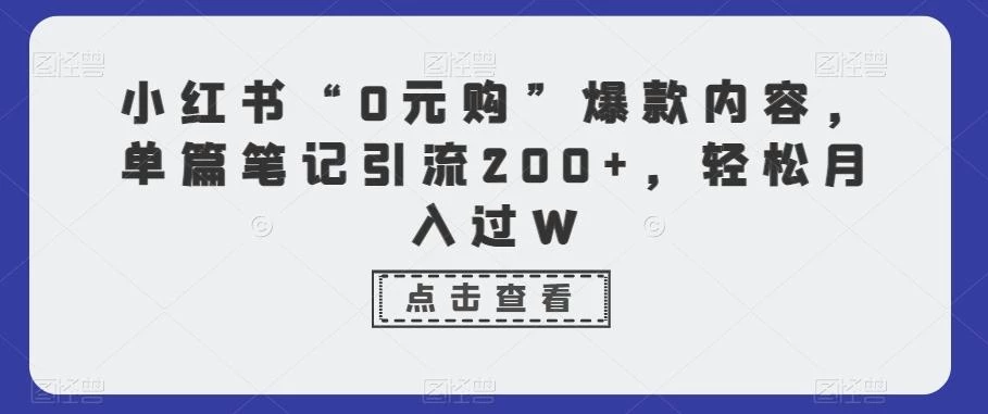 小红书“0元购”爆款内容,单篇笔记引流200+,轻松月入过W