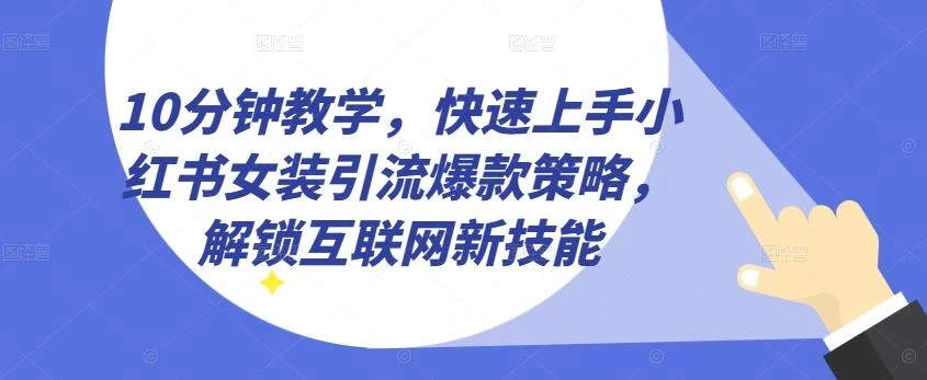 10分钟教学,快速上手小红书女装引流爆款策略,解锁互联网新技能【揭秘】