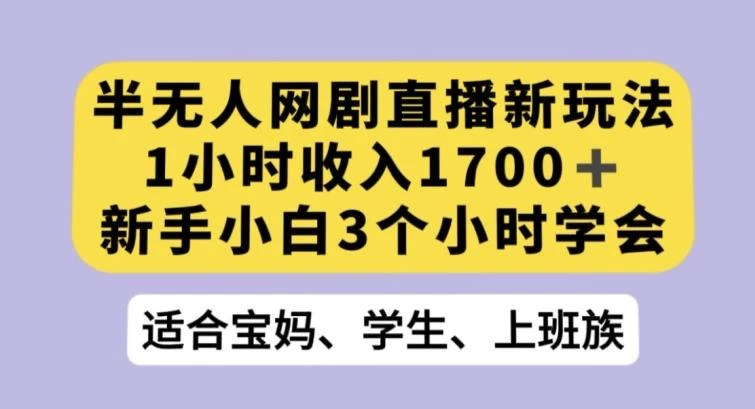 半无人网剧直播新玩法,1小时收入1700+,新手小白3小时学会【揭秘】