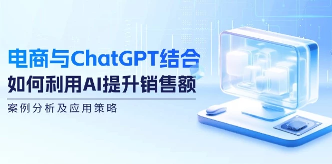 电商与ChatGPT结合:如何利用AI提升销售额,案例分析及应用策略