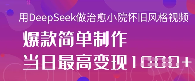 用DeepSeek做治愈小院怀旧风格视频,爆款轻松制作,当日最高变现1k