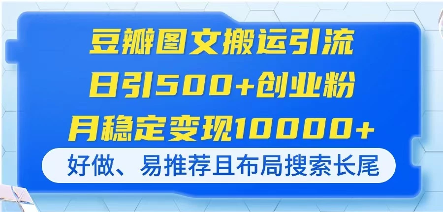 豆瓣图文搬运引流,日引500+创业粉,月稳定变现10000+,好做、易推荐且...