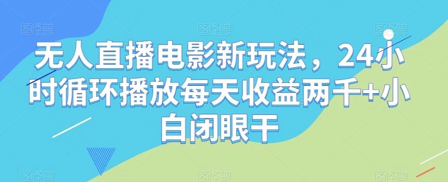 无人直播电影新玩法,24小时循环播放每天收益两千+小白闭眼干【揭秘】