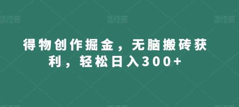 得物创作掘金,无脑搬砖获利,轻松日入300+【揭秘】