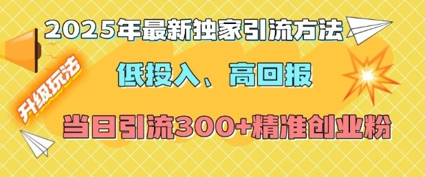 2025年最新独家引流方法,低投入高回报?当日引流300+精准创业粉
