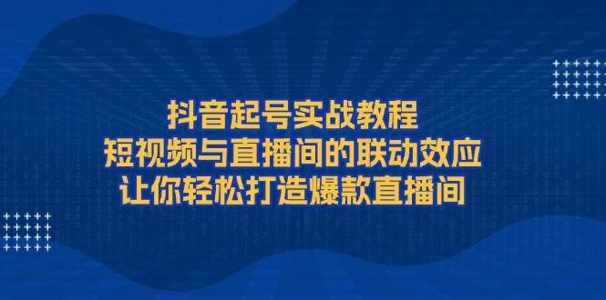 抖音起号实战教程,短视频与直播间的联动效应,让你轻松打造爆款直播间