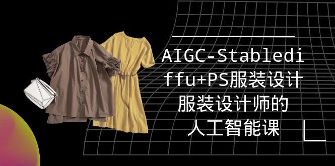 (9674期)实战培训班:AIGC-Stablediffu+PS服装设计-服装设计师的人工智能课(16节)