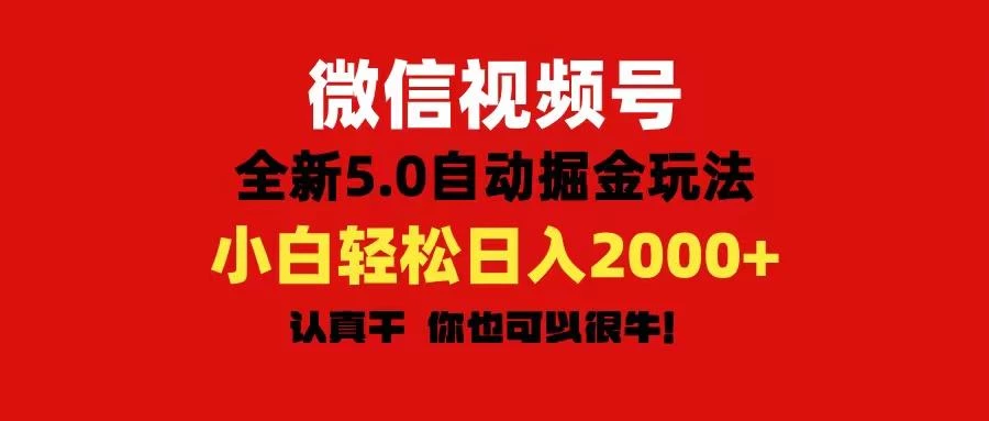 微信视频号变现,5.0全新自动掘金玩法,日入利润2000+有手就行