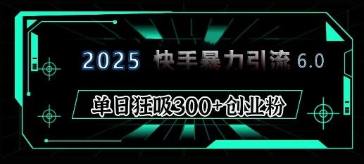 2025年快手6.0保姆级教程震撼来袭,单日狂吸300+精准创业粉
