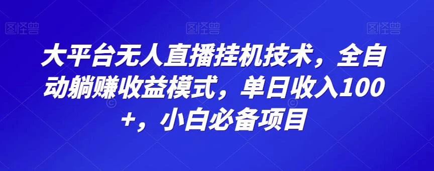 大平台无人直播挂机技术,全自动躺赚收益模式,单日收入100+,小白必备项目