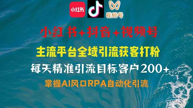 小红书、抖音、视频号全域多平台引流获客,日引目标客户200+,RPA自动...