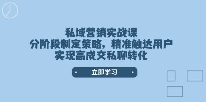 私域营销实战课,分阶段制定策略,精准触达用户,实现高成交私聊转化