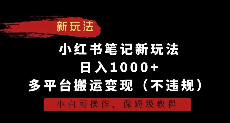 小红书笔记新玩法，日入1000+，多平台搬运变现(不违规)，小白可操作，保姆级教程【揭秘】
