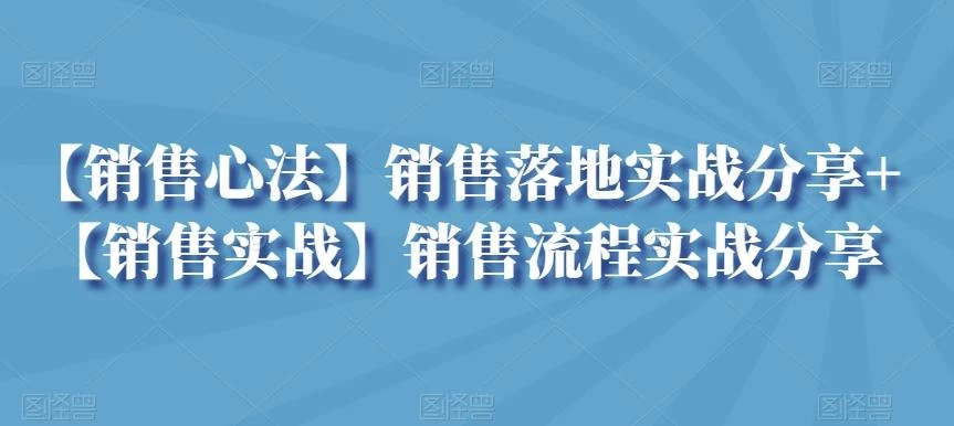 【销售心法】销售落地实战分享+【销售实战】销售流程实战分享