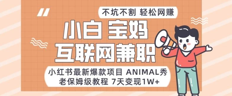 小红书最新爆款项目Animal秀,老保姆级教程,7天变现1w+【揭秘】