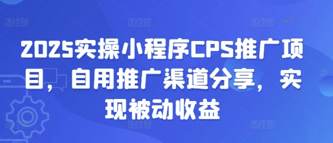 2025实操小程序CPS推广项目,自用推广渠道分享,实现被动收益