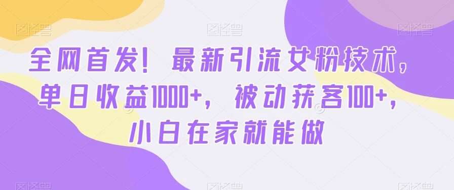 全网首发!最新引流女粉技术,单日收益1000+,被动获客100+,小白在家就能做【揭秘】