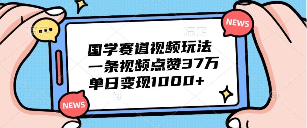 国学赛道视频玩法,一条视频点赞37万,单日变现1000+