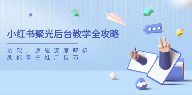 小红书聚光后台教学全攻略,功能、逻辑深度解析,助你掌握推广技巧