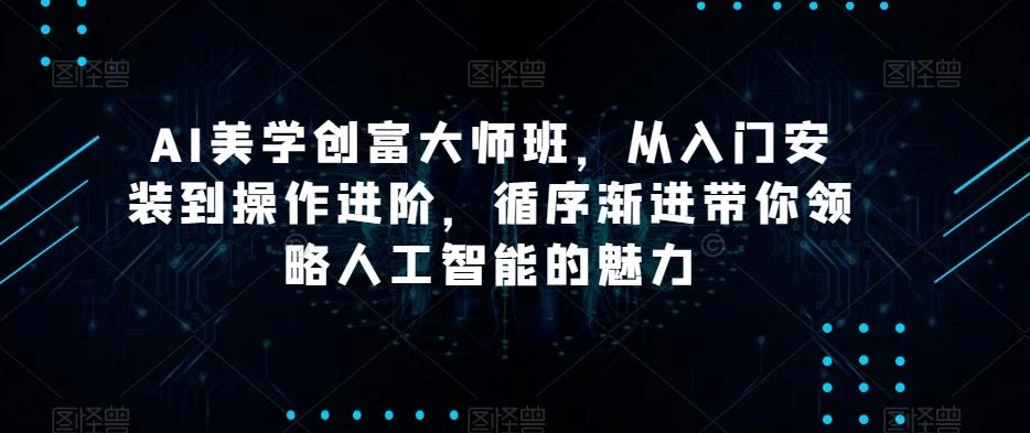 AI美学创富大师班,从入门安装到操作进阶,循序渐进带你领略人工智能的魅力