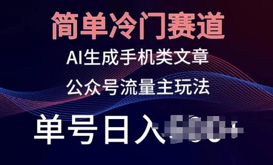 简单冷门赛道,AI生成手机类文章,公众号流量主玩法,单号日入100+【揭秘】